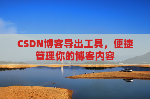 CSDN博客导出工具，便捷管理你的博客内容
